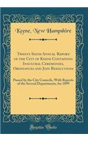 Twenty Sixth Annual Report of the City of Keene Containing Inaugural Ceremonies, Ordinances and Join Resolutions: Passed by the City Councils, With Reports of the Several Departments, for 1899 (Classic Reprint)