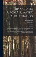 Hippocrates Upon Air, Water, And Situation: Upon Epidemical Diseases: And Upon Prognosticks, In Acute Cases Especially: To This Is Added (by Way Of Comparison) Thucydides's Account Of The Plag