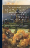 Documents Inédits Sur Le Protestantisme A Vitry-le-françois, Épense, Heilitz-le-maurupt, Nettancourt Et Vassy: Depuis La Fin Des Guerres De Religion Jusqu'à La Révolution Française, Volume 2...
