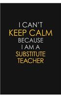 I Can't Keep Calm Because I Am A Substitute Teacher