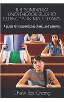 Somewhat Unorthodox Guide to Getting 'a' in Math Exams.: A guide for students, teachers, and parents.(The Somewhat Unorthodox Guide)