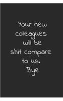 Your new colleagues will be shit compare to us. bye