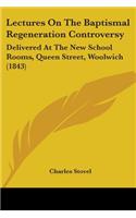 Lectures On The Baptismal Regeneration Controversy: Delivered At The New School Rooms, Queen Street, Woolwich (1843)(English)