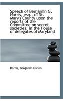 Speech of Benjamin G. Harris, Esq., of St. Mary's County Upon the Reports of the Committee on Secret