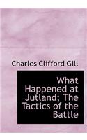 What Happened at Jutland; The Tactics of the Battle