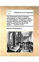 The Dramatick Works of William Shakespear Printed Complete from the Best Editions of Samuel Johnson George Stevens and E Malone to Which Is Prefixed the Life of the Author. ... Volume 4 of 8