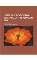 Light and Shade from the Land of the Midnight Sun; In Two Parts