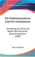 Die Einkommensteuer Und Die Schuldzinsen: Ein Beitrag Zur Kritik Und Reform Der Deutschen Einkommensteuern (1890)