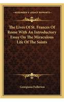 The Lives Of St. Frances Of Rome With An Introductory Essay On The Miraculous Life Of The Saints: (English)