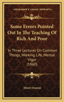 Some Errors Pointed Out In The Teaching Of Rich And Poor: In Three Lectures On Common Things, Working Life, Mental Vigor (1860)