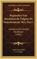 Beginselen Van Handelsrecht Volgens De Nederlandsche Wet, Part 1