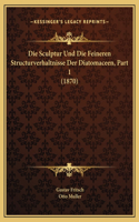 Sculptur Und Die Feineren Structurverhaltnisse Der Diatomaceen, Part 1 (1870)