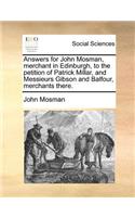 Answers for John Mosman, merchant in Edinburgh, to the petition of Patrick Millar, and Messieurs Gibson and Balfour, merchants there.