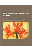 Life Among the American Indians; Fifty Years on the Trail a True Story of Western Life