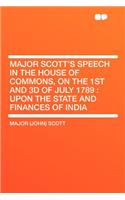 Major Scott's Speech in the House of Commons, on the 1st and 3D of July 1789: Upon the State and Finances of India(English)