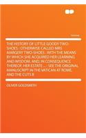 The History of Little Goody Two-Shoes: Otherwise Called Mrs Margery Two-Shoes: With the Means by Which She Acquired Her Learning and Wisdom, And, in Consequence Thereof, Her Estate ...: S