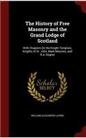 The History of Free Masonry and the Grand Lodge of Scotland: With Chapters On the Knight Templars, Knights of St. John, Mark Masonry, and R.a. Degree