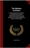 The Modern Architect: or, Every Carpenter his own Master; Embracing Plans, Elevations, Specifications, Framing, etc., for Private Houses, Classic Dwellings, Churches, &c.