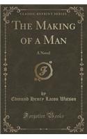The Making of a Man: A Novel (Classic Reprint)