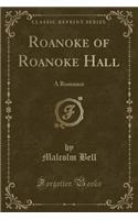 Roanoke of Roanoke Hall: A Romance (Classic Reprint)