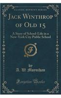 Jack Winthrop of Old 15: A Story of School-Life in a New-York City Public School (Classic Reprint): A Story of School-Life in a New-York City Public School (Classic Reprint)