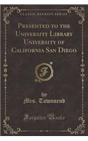 Presented to the University Library University of California San Diego (Classic Reprint)