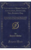 Letter to a Merry Young Gentleman, Intituled, Tho; Burnet, Esq.: In Answer to One Writ by Him to the Right Honourable the Earl of Halifax; By Which It Plainly Appears, the Said Squire Was Not Awake When He Writ th