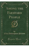 Among the Farmyard People (Classic Reprint)