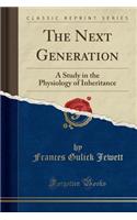 The Next Generation: A Study in the Physiology of Inheritance (Classic Reprint)