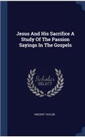 Jesus and His Sacrifice a Study of the Passion Sayings in the Gospels