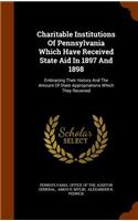 Charitable Institutions of Pennsylvania Which Have Received State Aid in 1897 and 1898: Embracing Their History and the Amount of State Appropriations Which They Received