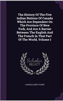 The History Of The Five Indian Nations Of Canada Which Are Dependent On The Province Of New York, And Are A Barrier Between The English And The French In That Part Of The World, Volume 1