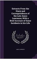 Extracts from the Diary and Correspondence of the Late Amos Lawrence; With a Brief Account of Some Incidents in His Life