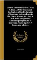 Oration Delivered by Hon. John P. Blair ... at the Centennial Celebration of the Declaration of American Independence in the City of Altoona, Pa., July 4, 1876. With an Appendix Embracing Programme of Exercises, Prayer by Rev. J. Curns, and a Brief