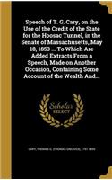 Speech of T. G. Cary, on the Use of the Credit of the State for the Hoosac Tunnel, in the Senate of Massachusetts, May 18, 1853 ... To Which Are Added Extracts From a Speech, Made on Another Occasion, Containing Some Account of the Wealth And...