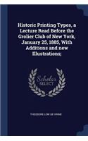 Historic Printing Types, a Lecture Read Before the Grolier Club of New York, January 25, 1885, With Additions and new Illustrations;