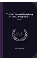 Truth of the war Conspiracy of 1861 ... Copy-right ..; Volume 2