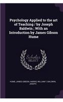 Psychology Applied to the art of Teaching / by Joseph Baldwin; With an Introduction by James Gibson Hume