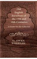 Old English Furniture of the 17th and 18th Centuries - A Guide for the Collector