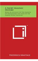 A Short Masonic History: Being an Account of the Growth of Freemasonry and Some of the Earlier Secret Societies
