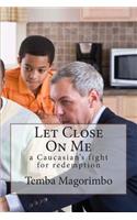 Let Close On Me