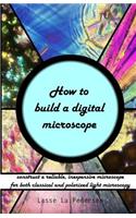 How to build a digital microscope: -construct a reliable, inexpensive microscope
