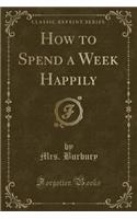 How to Spend a Week Happily (Classic Reprint)