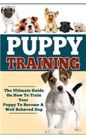 Puppy Training: The Ultimate Guide On How To Train Your Puppy To Become A Well Behaved Dog(English)