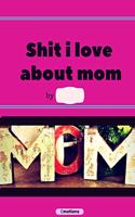 Shit i love about mom