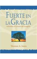 Fuerte En La Gracia: Volviendo Al Corazon del Evangelio