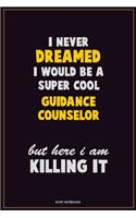 I Never Dreamed I would Be A Super Cool Guidance Counselor But Here I Am Killing It: Career Motivational Quotes 6x9 120 Pages Blank Lined Notebook Journal