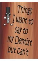 Things I Want To Say To My Dentist But Can't
