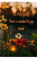 Be truly glad ! There is wonderful joy ahead - 1 Peter 1