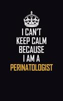 I Can't Keep Calm Because I Am A Perinatologist: Motivational Career Pride Quote 6x9 Blank Lined Job Inspirational Notebook Journal